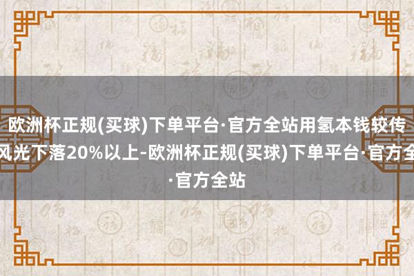 欧洲杯正规(买球)下单平台·官方全站用氢本钱较传统风光下落20%以上-欧洲杯正规(买球)下单平台·官方全站