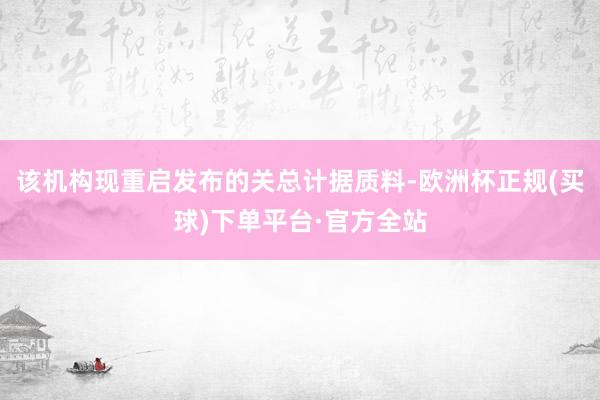 该机构现重启发布的关总计据质料-欧洲杯正规(买球)下单平台·官方全站