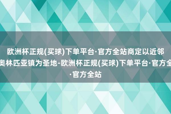 欧洲杯正规(买球)下单平台·官方全站商定以近邻的奥林匹亚镇为圣地-欧洲杯正规(买球)下单平台·官方全站