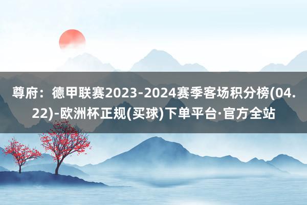 尊府：德甲联赛2023-2024赛季客场积分榜(04.22)-欧洲杯正规(买球)下单平台·官方全站