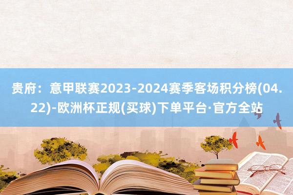 贵府：意甲联赛2023-2024赛季客场积分榜(04.22)-欧洲杯正规(买球)下单平台·官方全站