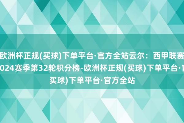 欧洲杯正规(买球)下单平台·官方全站云尔：西甲联赛2023-2024赛季第32轮积分榜-欧洲杯正规(买球)下单平台·官方全站