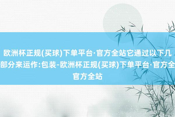 欧洲杯正规(买球)下单平台·官方全站它通过以下几个部分来运作:包装-欧洲杯正规(买球)下单平台·官方全站