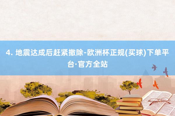 4. 地震达成后赶紧撤除-欧洲杯正规(买球)下单平台·官方全站