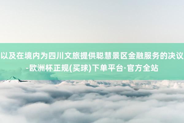 以及在境内为四川文旅提供聪慧景区金融服务的决议-欧洲杯正规(买球)下单平台·官方全站