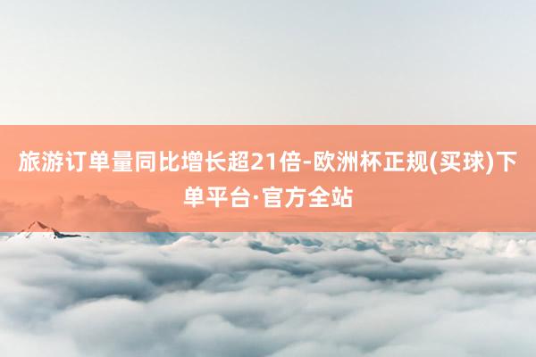 旅游订单量同比增长超21倍-欧洲杯正规(买球)下单平台·官方全站