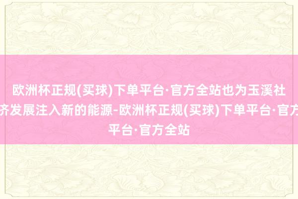 欧洲杯正规(买球)下单平台·官方全站也为玉溪社会经济发展注入新的能源-欧洲杯正规(买球)下单平台·官方全站