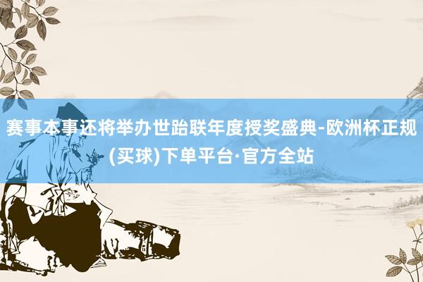 赛事本事还将举办世跆联年度授奖盛典-欧洲杯正规(买球)下单平台·官方全站