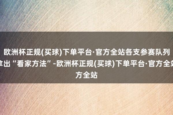 欧洲杯正规(买球)下单平台·官方全站各支参赛队列拿出“看家方法”-欧洲杯正规(买球)下单平台·官方全站