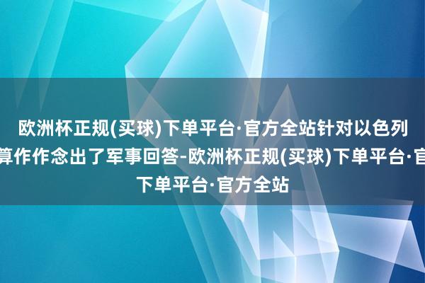 欧洲杯正规(买球)下单平台·官方全站针对以色列的侵犯算作作念出了军事回答-欧洲杯正规(买球)下单平台·官方全站