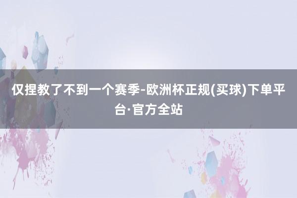 仅捏教了不到一个赛季-欧洲杯正规(买球)下单平台·官方全站