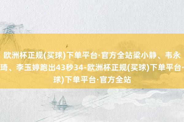 欧洲杯正规(买球)下单平台·官方全站梁小静、韦永丽、袁琦琦、李玉婷跑出43秒34-欧洲杯正规(买球)下单平台·官方全站