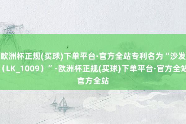 欧洲杯正规(买球)下单平台·官方全站专利名为“沙发（LK_1009）”-欧洲杯正规(买球)下单平台·官方全站