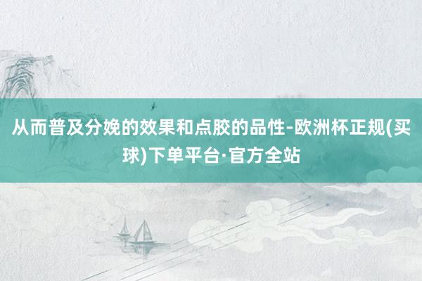 从而普及分娩的效果和点胶的品性-欧洲杯正规(买球)下单平台·官方全站