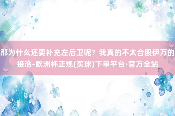 那为什么还要补充左后卫呢？我真的不太合股伊万的接洽-欧洲杯正规(买球)下单平台·官方全站