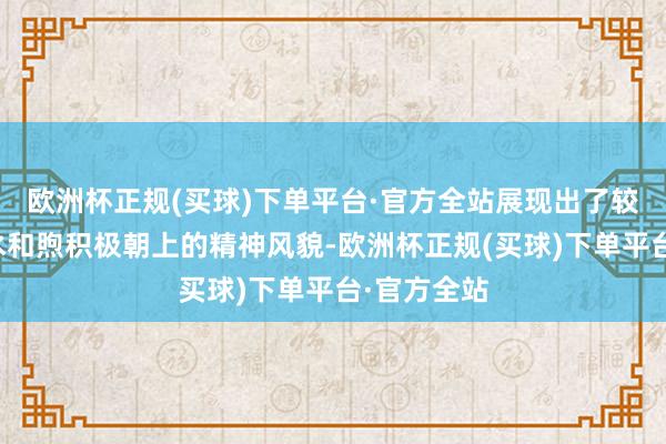 欧洲杯正规(买球)下单平台·官方全站展现出了较高的竞技水和煦积极朝上的精神风貌-欧洲杯正规(买球)下单平台·官方全站