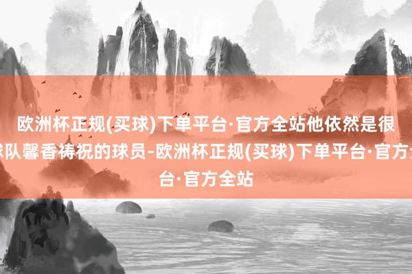 欧洲杯正规(买球)下单平台·官方全站他依然是很多球队馨香祷祝的球员-欧洲杯正规(买球)下单平台·官方全站