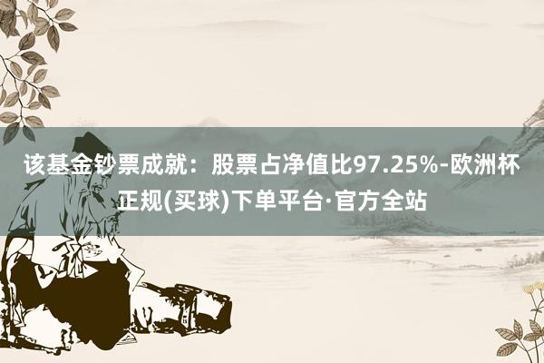 该基金钞票成就：股票占净值比97.25%-欧洲杯正规(买球)下单平台·官方全站