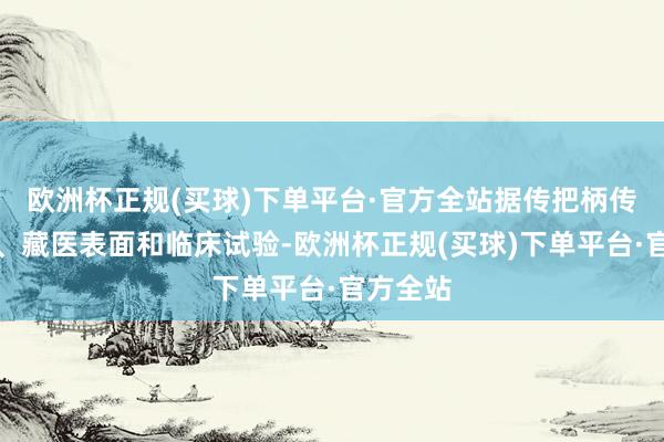 欧洲杯正规(买球)下单平台·官方全站据传把柄传统中医、藏医表面和临床试验-欧洲杯正规(买球)下单平台·官方全站