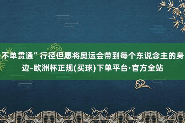 不单贯通”行径但愿将奥运会带到每个东说念主的身边-欧洲杯正规(买球)下单平台·官方全站