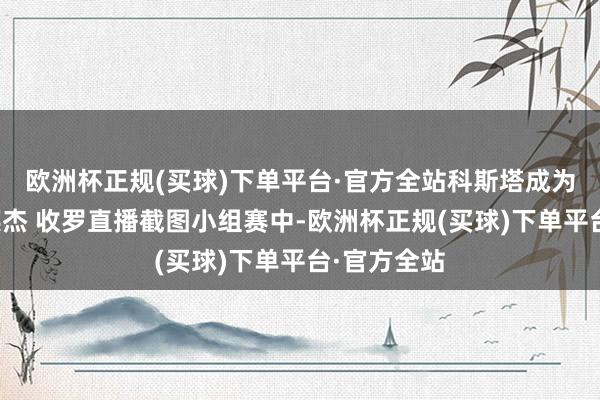 欧洲杯正规(买球)下单平台·官方全站科斯塔成为葡萄牙的英杰 收罗直播截图小组赛中-欧洲杯正规(买球)下单平台·官方全站