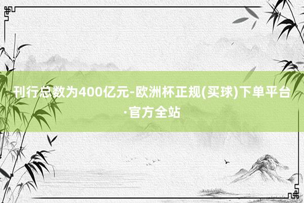 刊行总数为400亿元-欧洲杯正规(买球)下单平台·官方全站