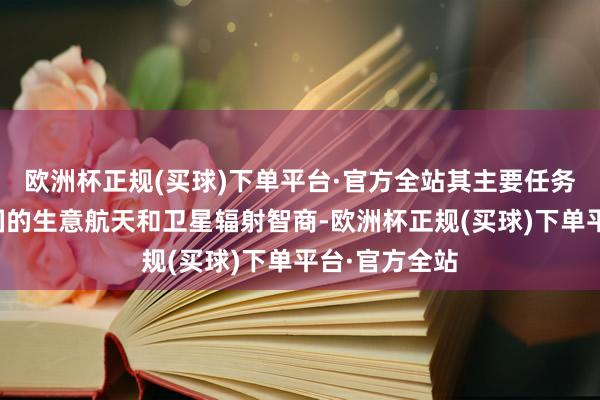 欧洲杯正规(买球)下单平台·官方全站其主要任务是建立起该国的生意航天和卫星辐射智商-欧洲杯正规(买球)下单平台·官方全站