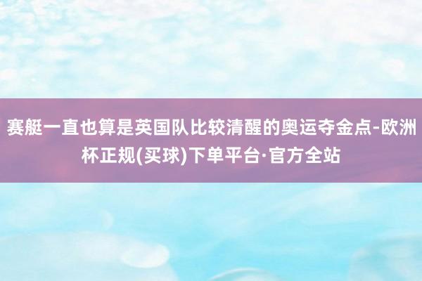 赛艇一直也算是英国队比较清醒的奥运夺金点-欧洲杯正规(买球)下单平台·官方全站