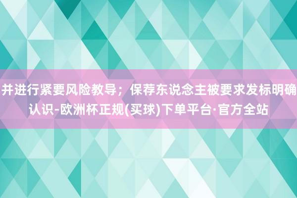 并进行紧要风险教导；保荐东说念主被要求发标明确认识-欧洲杯正规(买球)下单平台·官方全站