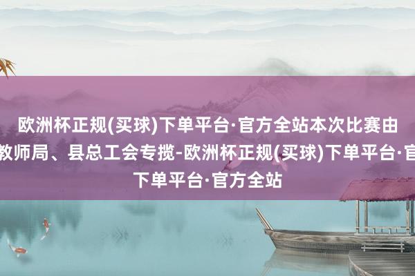 欧洲杯正规(买球)下单平台·官方全站本次比赛由嘉禾县教师局、县总工会专揽-欧洲杯正规(买球)下单平台·官方全站