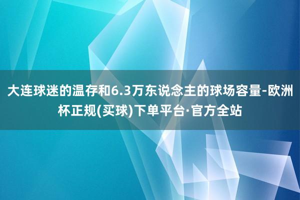 大连球迷的温存和6.3万东说念主的球场容量-欧洲杯正规(买球)下单平台·官方全站