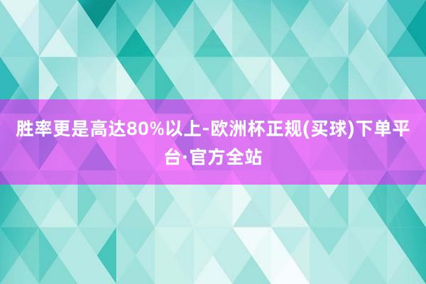 胜率更是高达80%以上-欧洲杯正规(买球)下单平台·官方全站