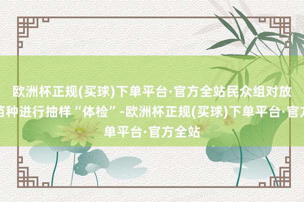 欧洲杯正规(买球)下单平台·官方全站民众组对放流前苗种进行抽样“体检”-欧洲杯正规(买球)下单平台·官方全站