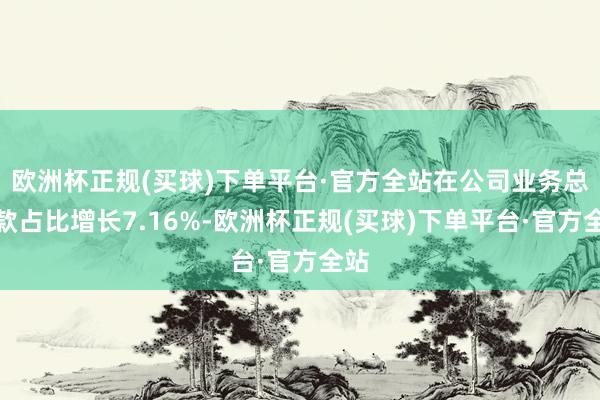 欧洲杯正规(买球)下单平台·官方全站在公司业务总贷款占比增长7.16%-欧洲杯正规(买球)下单平台·官方全站