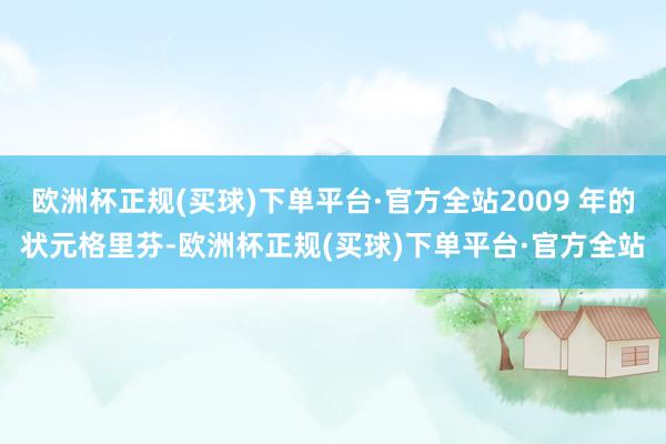 欧洲杯正规(买球)下单平台·官方全站2009 年的状元格里芬-欧洲杯正规(买球)下单平台·官方全站