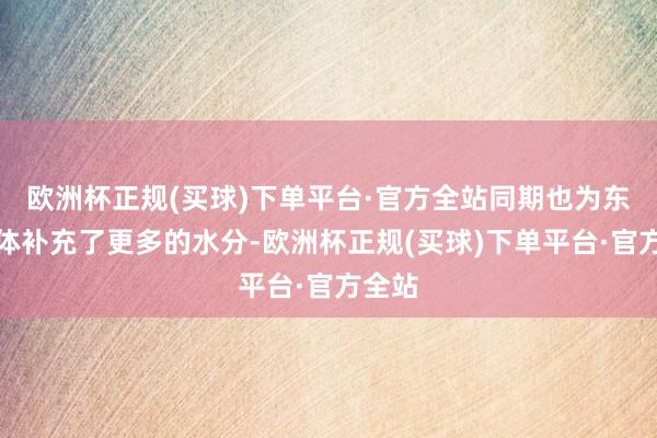 欧洲杯正规(买球)下单平台·官方全站同期也为东谈主体补充了更多的水分-欧洲杯正规(买球)下单平台·官方全站