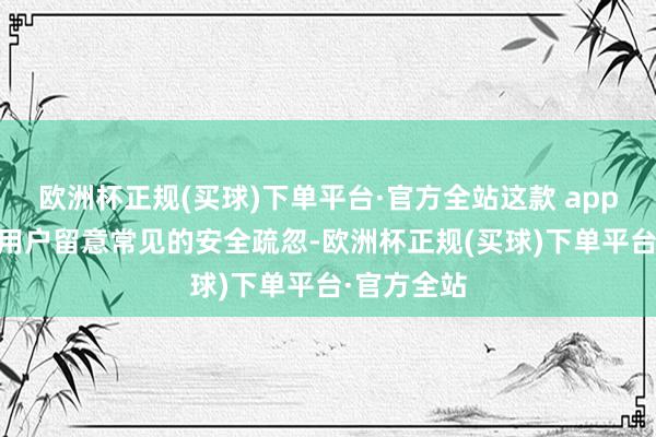 欧洲杯正规(买球)下单平台·官方全站这款 app 还能提醒用户留意常见的安全疏忽-欧洲杯正规(买球)下单平台·官方全站