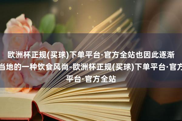 欧洲杯正规(买球)下单平台·官方全站也因此逐渐成为当地的一种饮食风尚-欧洲杯正规(买球)下单平台·官方全站