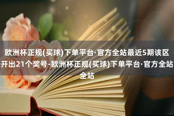 欧洲杯正规(买球)下单平台·官方全站最近5期该区开出21个奖号-欧洲杯正规(买球)下单平台·官方全站