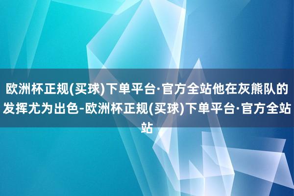 欧洲杯正规(买球)下单平台·官方全站他在灰熊队的发挥尤为出色-欧洲杯正规(买球)下单平台·官方全站