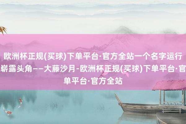 欧洲杯正规(买球)下单平台·官方全站一个名字运行在乒坛崭露头角——大藤沙月-欧洲杯正规(买球)下单平台·官方全站