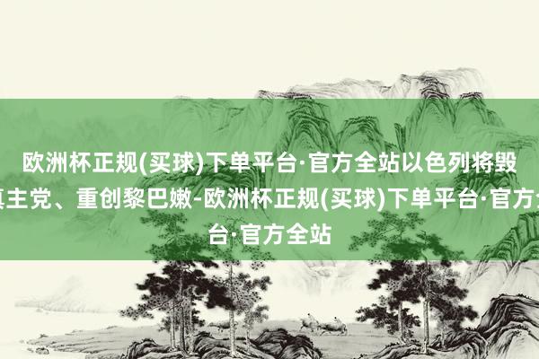 欧洲杯正规(买球)下单平台·官方全站以色列将毁坏真主党、重创黎巴嫩-欧洲杯正规(买球)下单平台·官方全站