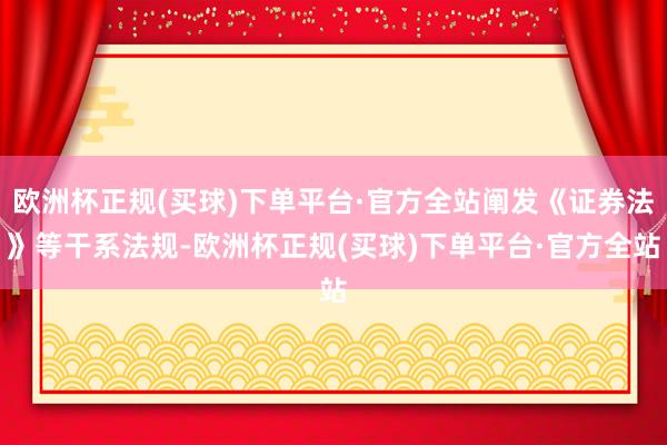 欧洲杯正规(买球)下单平台·官方全站阐发《证券法》等干系法规-欧洲杯正规(买球)下单平台·官方全站