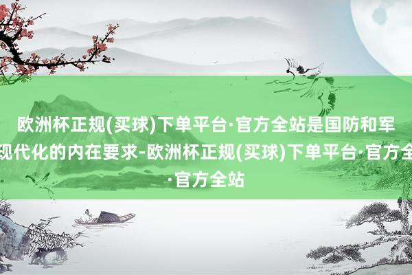 欧洲杯正规(买球)下单平台·官方全站是国防和军队现代化的内在要求-欧洲杯正规(买球)下单平台·官方全站