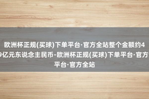 欧洲杯正规(买球)下单平台·官方全站整个金额约459.9亿元东说念主民币-欧洲杯正规(买球)下单平台·官方全站