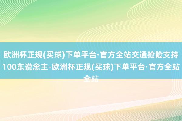 欧洲杯正规(买球)下单平台·官方全站交通抢险支持100东说念主-欧洲杯正规(买球)下单平台·官方全站