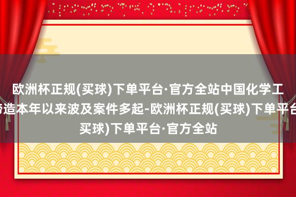 欧洲杯正规(买球)下单平台·官方全站中国化学工程第十一缔造本年以来波及案件多起-欧洲杯正规(买球)下单平台·官方全站