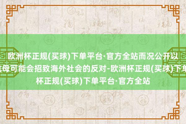 欧洲杯正规(买球)下单平台·官方全站而况公开以国度形态购置航母可能会招致海外社会的反对-欧洲杯正规(买球)下单平台·官方全站