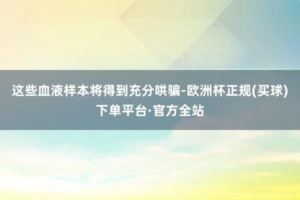 这些血液样本将得到充分哄骗-欧洲杯正规(买球)下单平台·官方全站