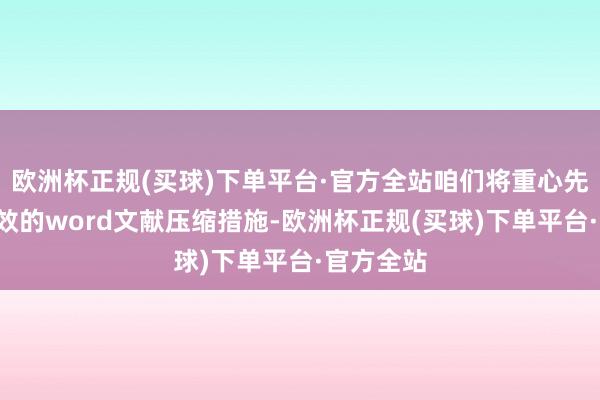 欧洲杯正规(买球)下单平台·官方全站咱们将重心先容5种高效的word文献压缩措施-欧洲杯正规(买球)下单平台·官方全站